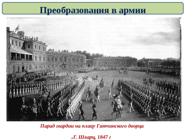 Преобразования в армии Парад гвардии на плацу Гатчинского дворца  Г. Шварц, 1847 г .  