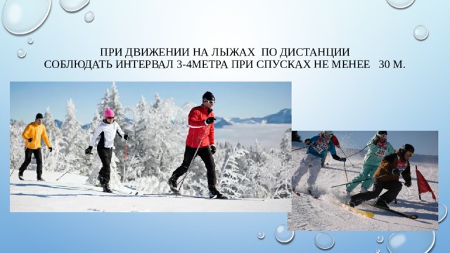 При движении на лыжах по дистанции  соблюдать интервал 3-4метра при спусках не менее 30 м. 