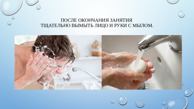 После окончания занятия  тщательно вымыть лицо и руки с мылом. 