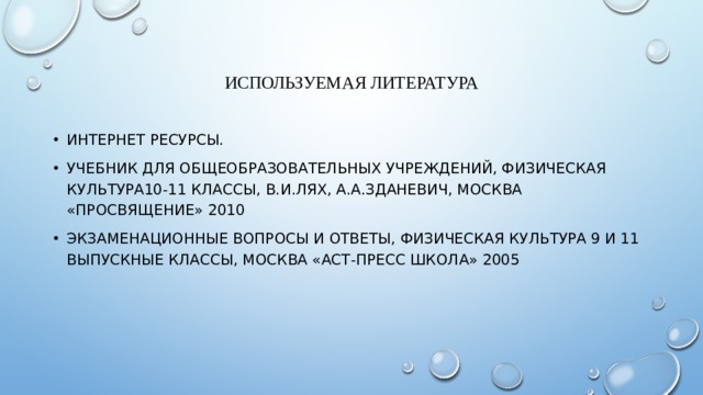 Используемая литература Интернет ресурсы. Учебник для общеобразовательных учреждений, Физическая культура10-11 классы, В.И.Лях, А.А.Зданевич, Москва «Просвящение» 2010 Экзаменационные вопросы и ответы, Физическая культура 9 и 11 выпускные классы, Москва «АСТ-пресс школа» 2005 