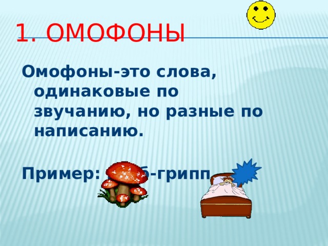 1. ОМОФОНЫ Омофоны-это слова, одинаковые по звучанию, но разные по написанию. Пример: гриб-грипп 