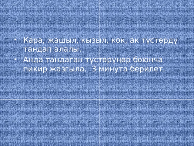 Кара, жашыл, кызыл, кок, ак түстөрдү тандап алалы. Анда тандаган түстөрүңөр боюнча пикир жазгыла. 3 минута берилет. 