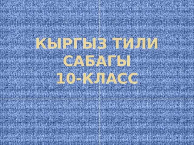 КЫРГЫЗ ТИЛИ САБАГЫ  10-КЛАСС 