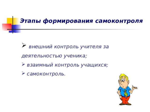 Этапы формирования самоконтроля  внешний контроль учителя за деятельностью ученика;  взаимный контроль учащихся;  самоконтроль. 