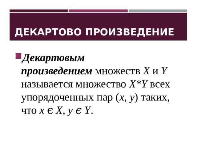 Декартово произведение Декартовым произведением   множеств  X  и  Y  называется множество  X*Y  всех упорядоченных пар ( x ,  y ) таких, что  x ϵ  X ,  y ϵ Y . 