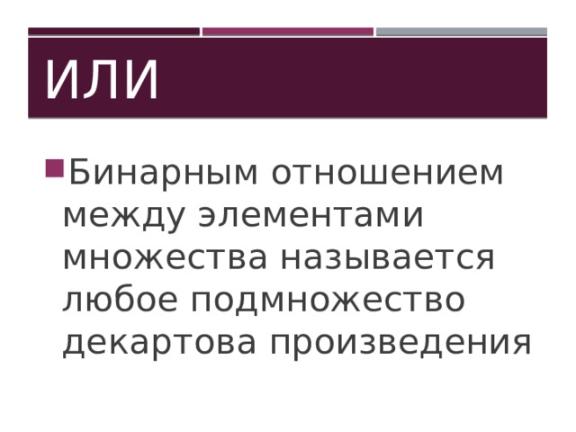ИЛИ Бинарным отношением между элементами множества называется любое подмножество декартова произведения 