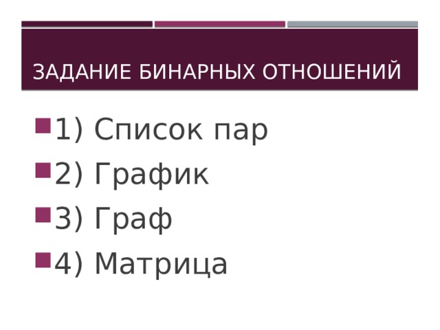 Задание бинарных отношений 1) Список пар 2) График 3) Граф 4) Матрица  