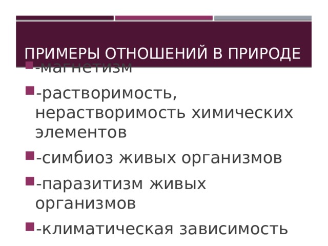 Примеры отношений в природе - магнетизм -растворимость, нерастворимость химических элементов -симбиоз живых организмов -паразитизм живых организмов -климатическая зависимость 