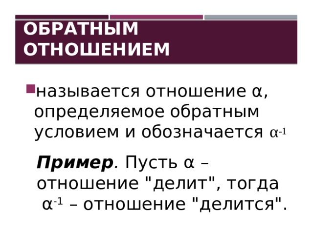 Обратным отношением называется отношение α, определяемое обратным условием и обозначается α -1 Пример . Пусть α – отношение 
