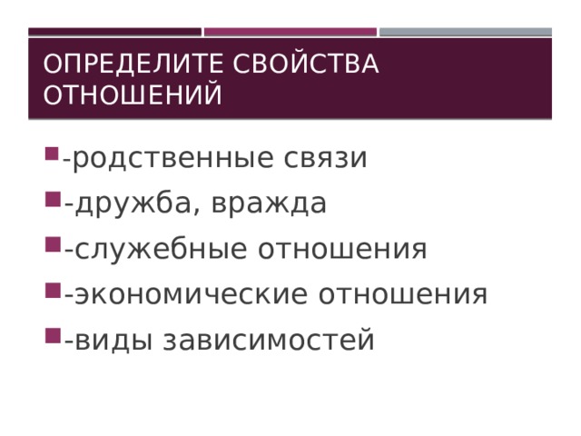 Определите свойства отношений - родственные связи -дружба, вражда -служебные отношения -экономические отношения -виды зависимостей 