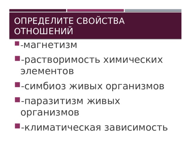Определите свойства отношений - магнетизм -растворимость химических элементов -симбиоз живых организмов -паразитизм живых организмов -климатическая зависимость 