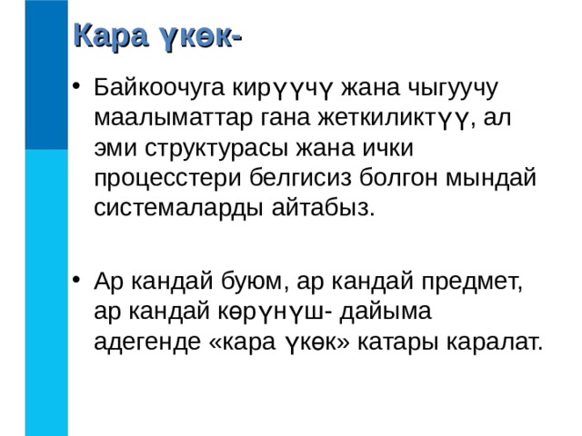 Кара үкөк- Байкоочуга кирүүчү жана чыгуучу маалыматтар гана жеткиликтүү, ал эми структурасы жана ички процесстери белгисиз болгон мындай системаларды айтабыз.  Ар кандай буюм, ар кандай предмет, ар кандай көрүнүш- дайыма адегенде «кара үкөк» катары каралат. 