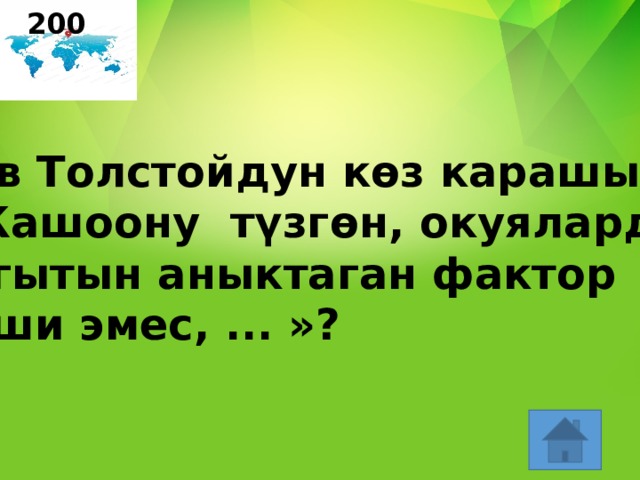 200 Лев Толстойдун көз карашы: «Жашоону түзгөн, окуялардын багытын аныктаган фактор киши эмес, ... »? 