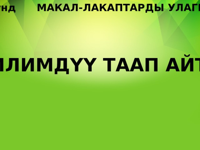1-раунд МАКАЛ-ЛАКАПТАРДЫ УЛАГЫЛА БИЛИМДҮҮ ТААП АЙТАТ ... 