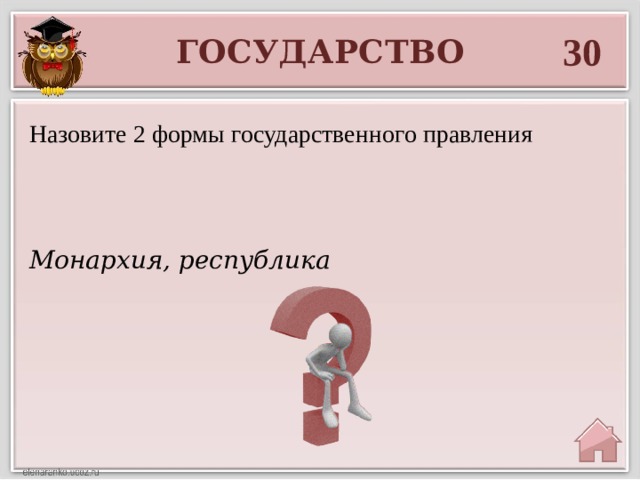 30 ГОСУДАРСТВО Назовите 2 формы государственного правления Монархия, республика 