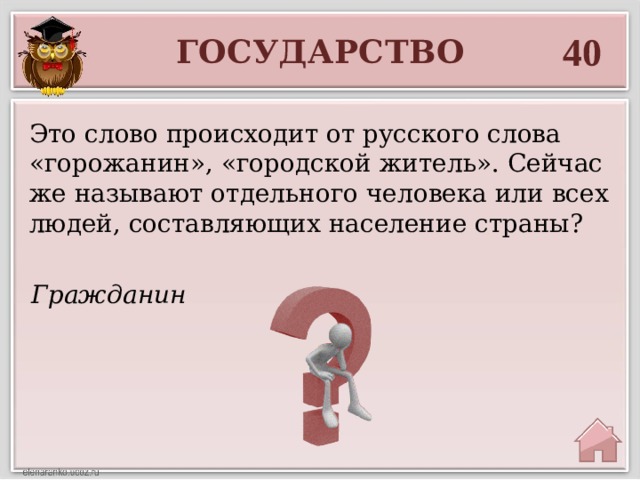 40 ГОСУДАРСТВО Это слово происходит от русского слова «горожанин», «городской житель». Сейчас же называют отдельного человека или всех людей, составляющих население страны? Гражданин 