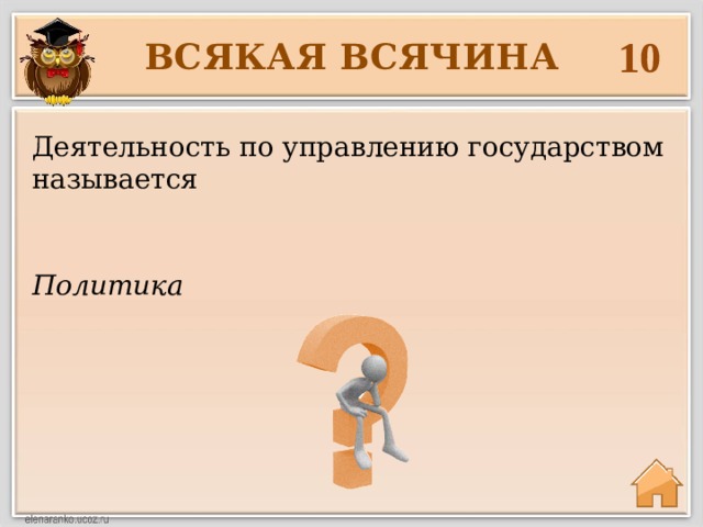 10 ВСЯКАЯ ВСЯЧИНА Деятельность по управлению государством называется Политика 