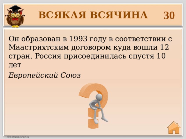30 ВСЯКАЯ ВСЯЧИНА Он образован в 1993 году в соответствии с Маастрихтским договором куда вошли 12 стран. Россия присоединилась спустя 10 лет Европейский Союз 
