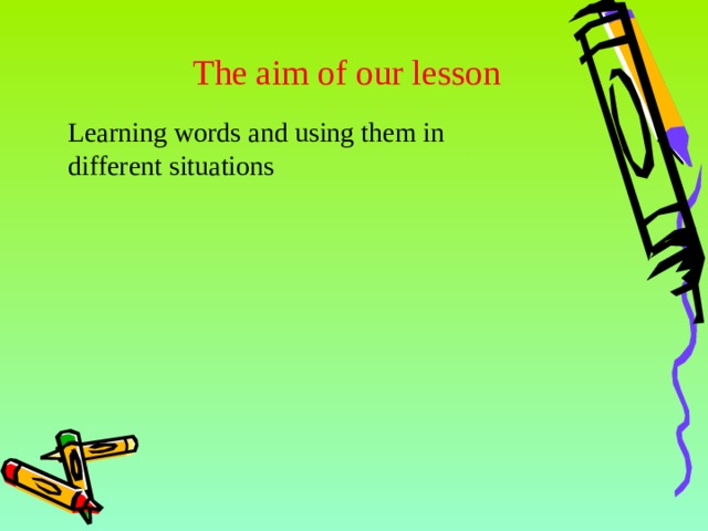 The aim of our lesson Learning words and using them in different situations 