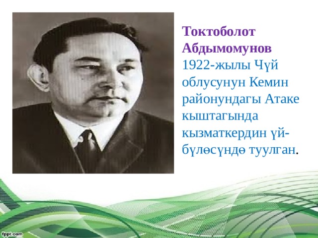 Токтоболот Абдымомунов 1922-жылы Чүй облусунун Кемин районундагы Атаке кыштагында кызматкердин үй-бүлөсүндө туулган . 