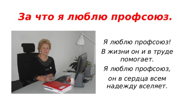 За что я люблю профсоюз. Я люблю профсоюз! В жизни он и в труде помогает. Я люблю профсоюз, он в сердца всем надежду вселяет. 