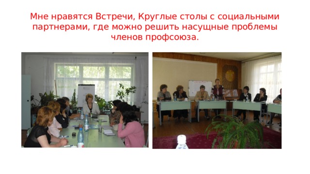 Мне нравятся Встречи, Круглые столы с социальными партнерами, где можно решить насущные проблемы членов профсоюза. 