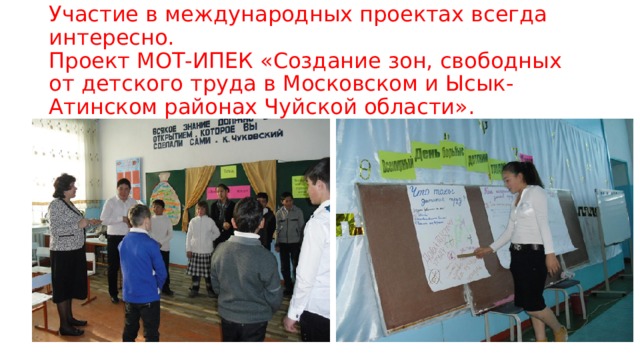 Участие в международных проектах всегда интересно.  Проект МОТ-ИПЕК «Создание зон, свободных от детского труда в Московском и Ысык-Атинском районах Чуйской области». 