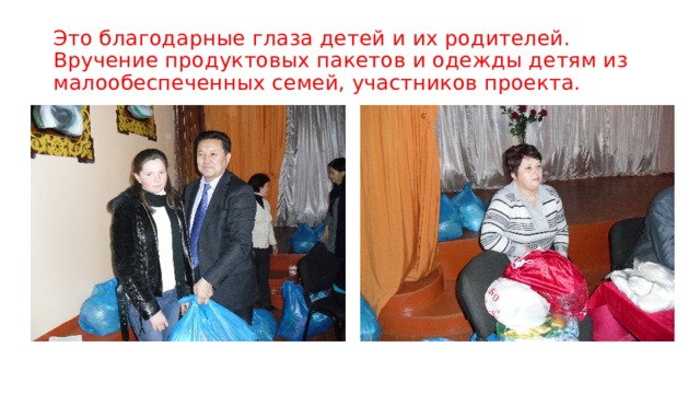 Это благодарные глаза детей и их родителей.  Вручение продуктовых пакетов и одежды детям из малообеспеченных семей, участников проекта. 