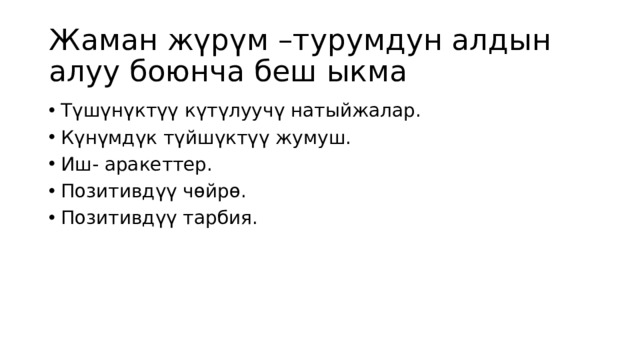 Жаман жүрүм –турумдун алдын алуу боюнча беш ыкма Түшүнүктүү күтүлуучү натыйжалар. Күнүмдүк түйшүктүү жумуш. Иш- аракеттер. Позитивдүү чөйрө. Позитивдүү тарбия. 