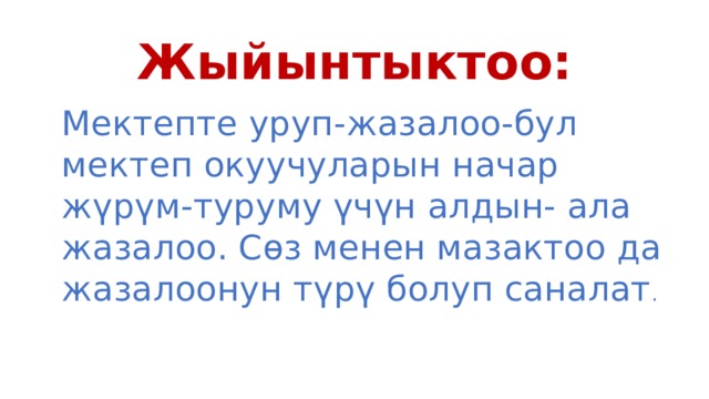 Жыйынтыктоо: Мектепте уруп-жазалоо-бул мектеп окуучуларын начар жүрүм-туруму үчүн алдын- ала жазалоо. Сөз менен мазактоо да жазалоонун түрү болуп саналат . 