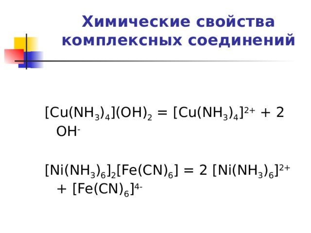 Химические свойства комплексных соединений   [Cu(NH 3 ) 4 ](OH) 2 = [Cu(NH 3 ) 4 ] 2+ + 2 OH -  [Ni(NH 3 ) 6 ] 2 [Fe(CN) 6 ] = 2 [Ni(NH 3 ) 6 ] 2+ + [Fe(CN) 6 ] 4-  