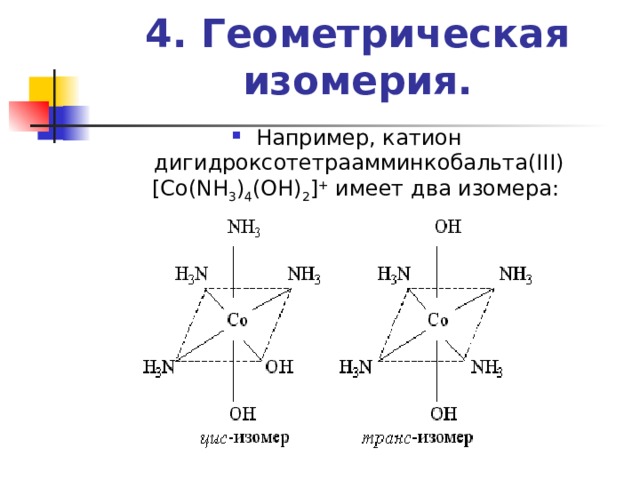 4. Геометрическая изомерия.   Например, катион дигидроксотетраамминкобальта(III) [Co(NH 3 ) 4 (OH) 2 ] + имеет два изомера: 