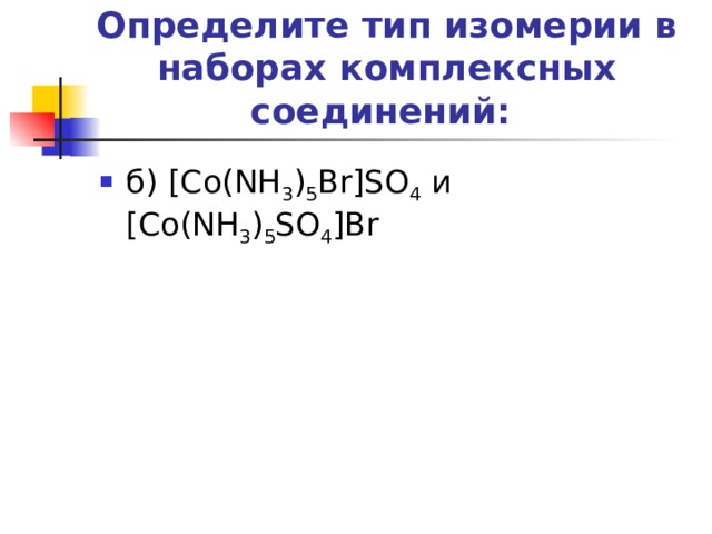Определите тип изомерии в наборах комплексных соединений:   б) [Co(NH 3 ) 5 Br]SO 4 и [Co(NH 3 ) 5 SO 4 ]Br 