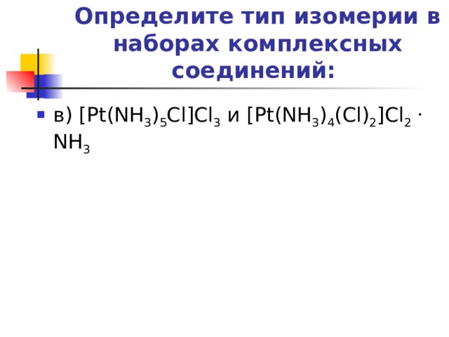 Определите тип изомерии в наборах комплексных соединений:   в) [Pt(NH 3 ) 5 Cl]Cl 3 и [Pt(NH 3 ) 4 (Cl) 2 ]Cl 2  . NH 3   