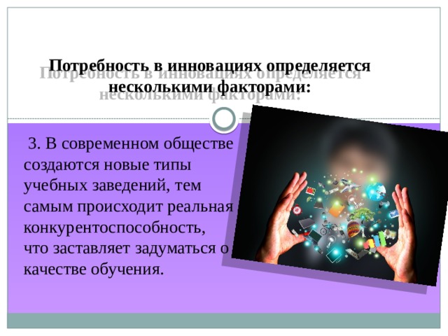 Потребность в инновациях определяется несколькими факторами:  3. В современном обществе создаются новые типы учебных заведений, тем самым происходит реальная конкурентоспособность, что заставляет задуматься о качестве обучения. 