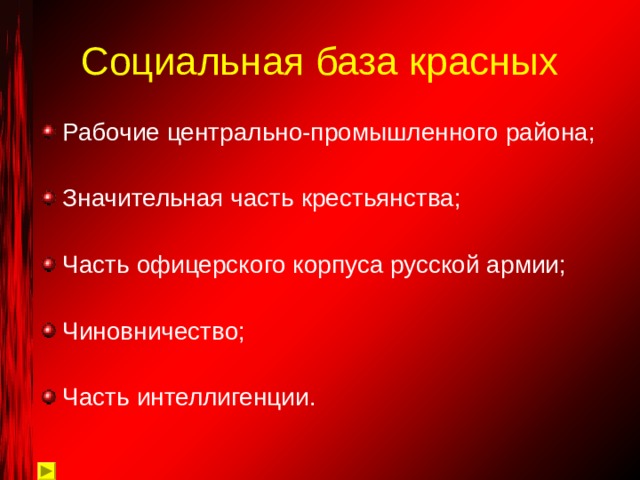 Социальная база красных Рабочие центрально-промышленного района;  Значительная часть крестьянства;  Часть офицерского корпуса русской армии;  Чиновничество;  Часть интеллигенции. 