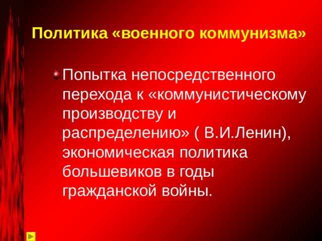 Политика «военного коммунизма» Попытка непосредственного перехода к «коммунистическому производству и распределению» ( В.И.Ленин), экономическая политика большевиков в годы гражданской войны. 
