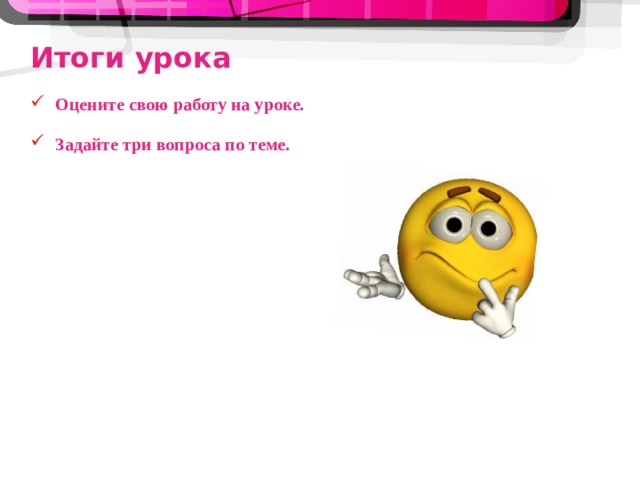 Итоги урока Оцените свою работу на уроке. Задайте три вопроса по теме. 