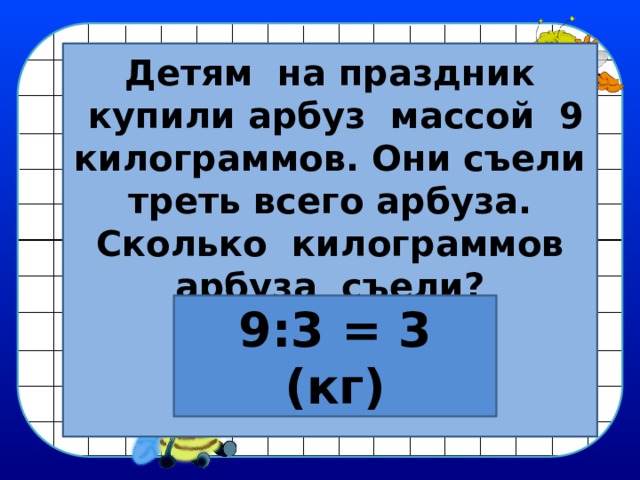 Оз ряться просм треть м рячок. Детям на праздник купили Арбуз массой 9. Детям купили Арбуз массой 9 кг они съели треть всего арбуза. 9 Килограмм. Что такое треть всего.