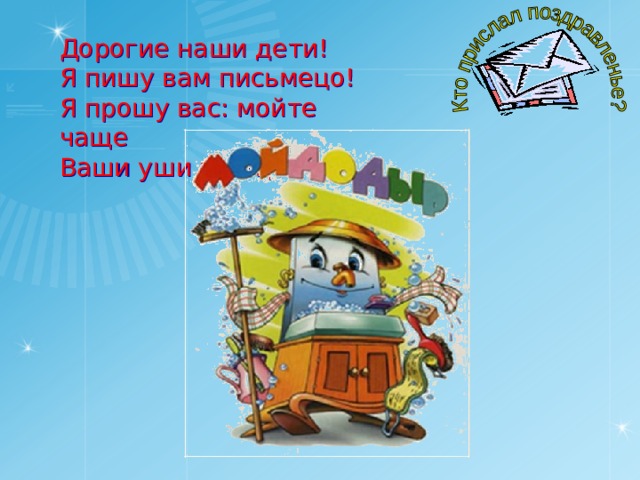 Дорогие наши дети! Я пишу вам письмецо! Я прошу вас: мойте чаще Ваши уши и лицо. 