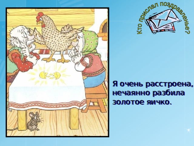 Я очень расстроена, нечаянно разбила золотое яичко. 