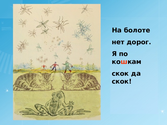 На болоте нет дорог. Я по ко ш кам скок да скок!  