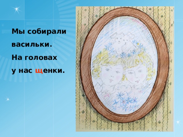 Мы собирали васильки. На головах у нас щ енки.  