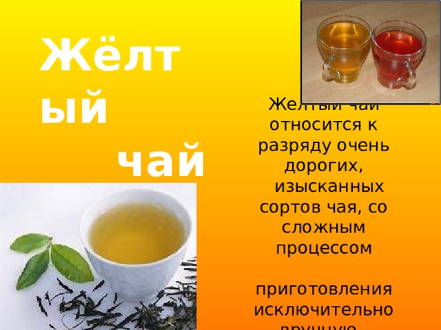 Жёлтый  чай Желтый чай относится к разряду очень дорогих,  изысканных сортов чая, со сложным процессом  приготовления исключительно вручную. 