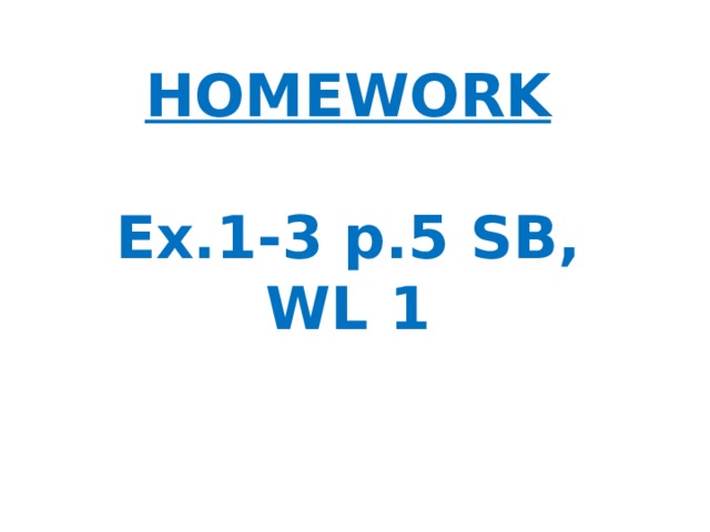 HOMEWORK   Ex.1-3 p.5 SB,  WL 1 