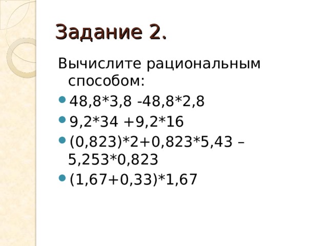 Задание 2. Вычислите рациональным способом: 48,8*3,8 -48,8*2,8 9,2*34 +9,2*16 (0,823)*2+0,823*5,43 – 5,253*0,823 (1,67+0,33)*1,67 