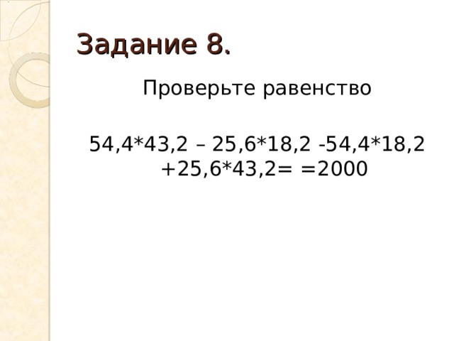 Задание 8. Проверьте равенство 54,4*43,2 – 25,6*18,2 -54,4*18,2 +25,6*43,2= =2000 