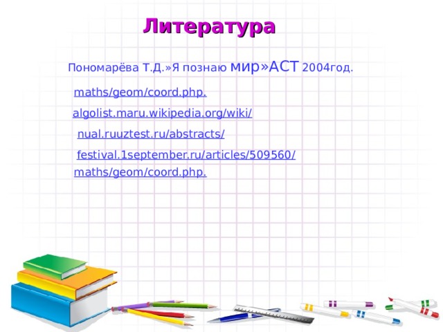 Литература Пономарёва Т.Д.»Я познаю мир»АСТ 2004год. maths/geom/coord.php. algolist.maru.wikipedia.org/wiki/ nual.ruuztest.ru/abstracts/ festival.1september.ru/articles/509560/ maths/geom/coord.php. 