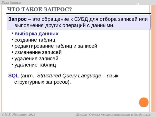 9 Что такое запрос? Запрос – это обращение к СУБД для отбора записей или выполнения других операций с данными. выборка данных создание таблиц редактирование таблиц и записей изменение записей удаление записей удаление таблиц SQL (англ. Structured Query Language – язык структурных запросов). 