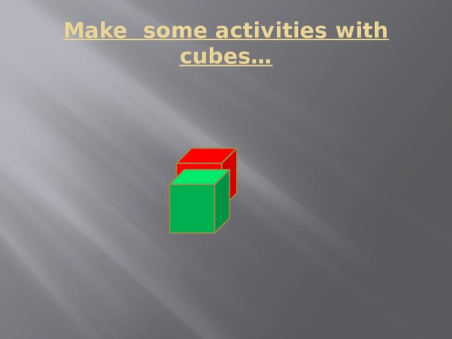 Make some activities with cubes… 